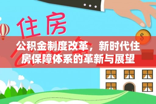 屯溪公积金制度改革，新时代住房保障体系的革新与展望