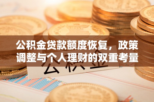 屯溪公积金贷款额度恢复，政策调整与个人理财的双重考量
