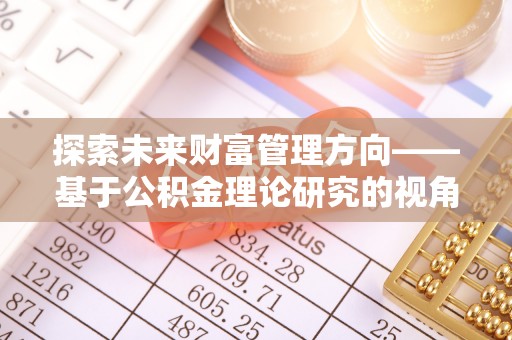 屯溪探索未来财富管理方向——基于公积金理论研究的视角