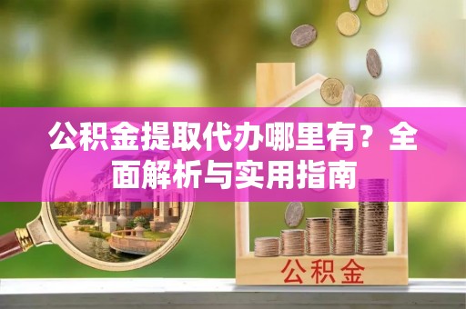 屯溪公积金提取代办哪里有？全面解析与实用指南