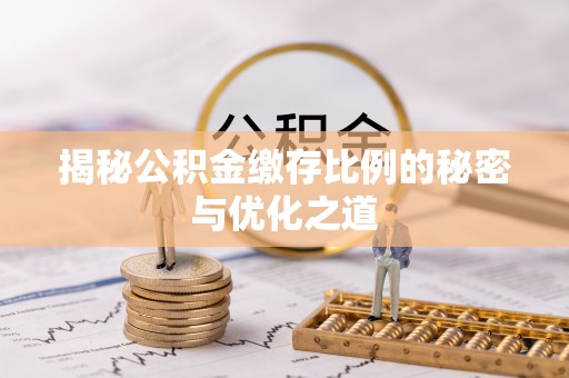 屯溪揭秘公积金缴存比例的秘密与优化之道