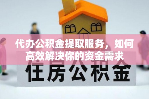 屯溪代办公积金提取服务，如何高效解决你的资金需求