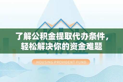 屯溪了解公积金提取代办条件，轻松解决你的资金难题
