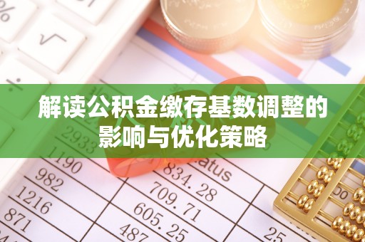 屯溪解读公积金缴存基数调整的影响与优化策略