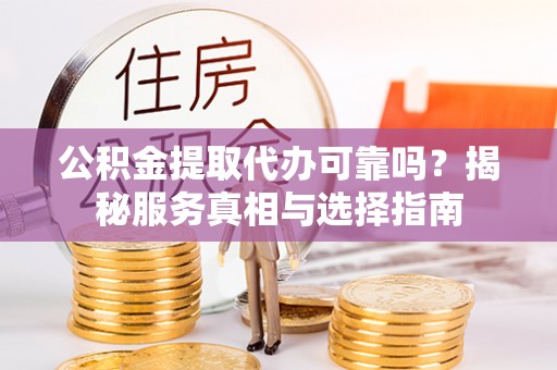 屯溪公积金提取代办可靠吗？揭秘服务真相与选择指南