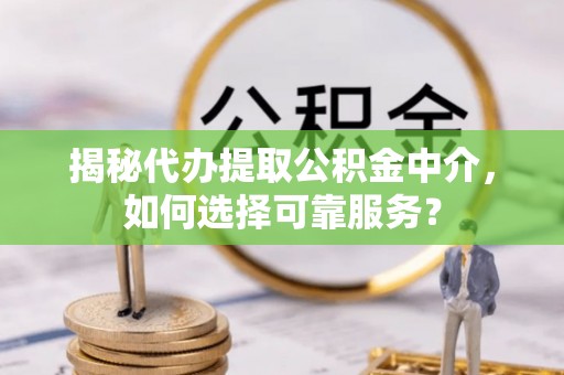屯溪揭秘代办提取公积金中介，如何选择可靠服务？
