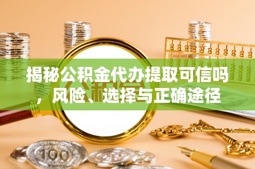 屯溪揭秘公积金代办提取可信吗，风险、选择与正确途径