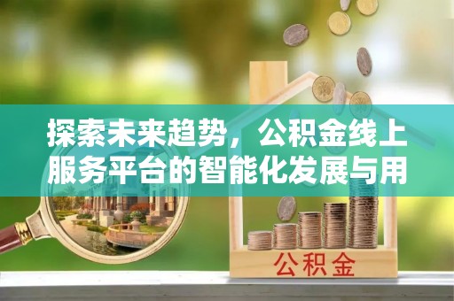 屯溪探索未来趋势，公积金线上服务平台的智能化发展与用户便利性提升