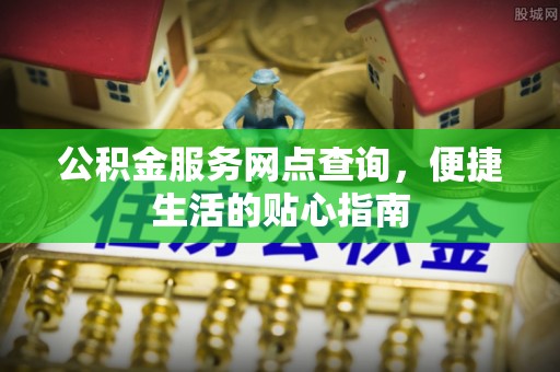 屯溪公积金服务网点查询，便捷生活的贴心指南