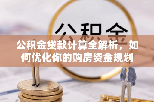 屯溪公积金贷款计算全解析，如何优化你的购房资金规划