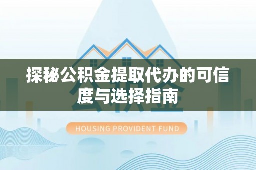 屯溪探秘公积金提取代办的可信度与选择指南