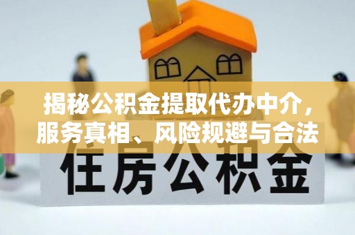 屯溪揭秘公积金提取代办中介，服务真相、风险规避与合法途径