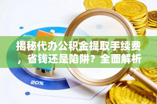 屯溪揭秘代办公积金提取手续费，省钱还是陷阱？全面解析与避坑指南
