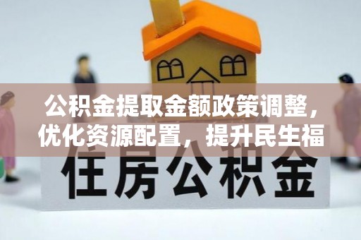 屯溪公积金提取金额政策调整，优化资源配置，提升民生福祉