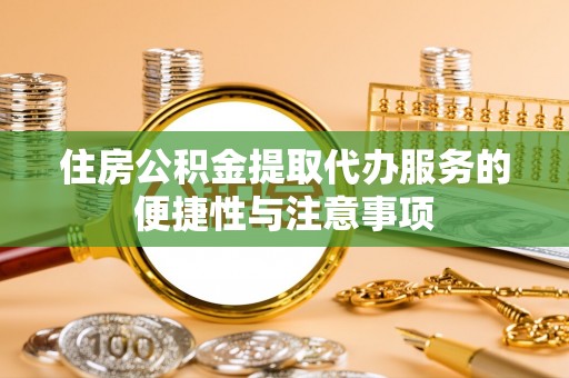 屯溪住房公积金提取代办服务的便捷性与注意事项