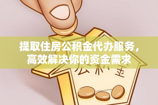 屯溪提取住房公积金代办服务，高效解决你的资金需求