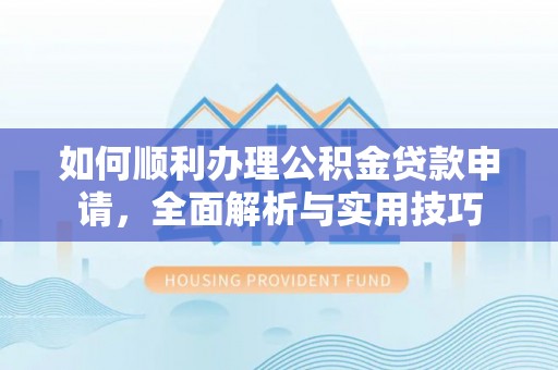 屯溪如何顺利办理公积金贷款申请，全面解析与实用技巧