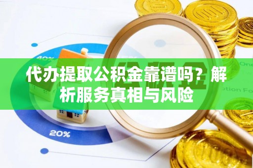 屯溪代办提取公积金靠谱吗？解析服务真相与风险