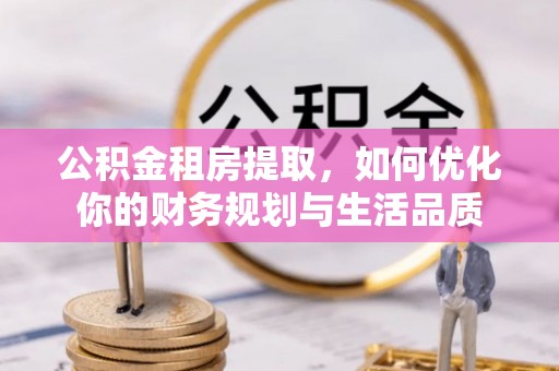 屯溪公积金租房提取，如何优化你的财务规划与生活品质