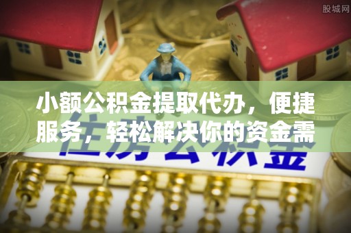 屯溪小额公积金提取代办，便捷服务，轻松解决你的资金需求