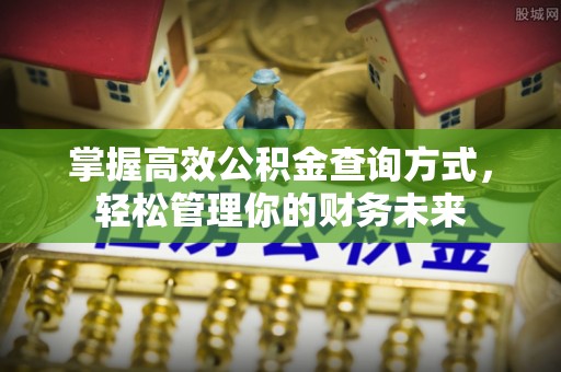 屯溪掌握高效公积金查询方式，轻松管理你的财务未来