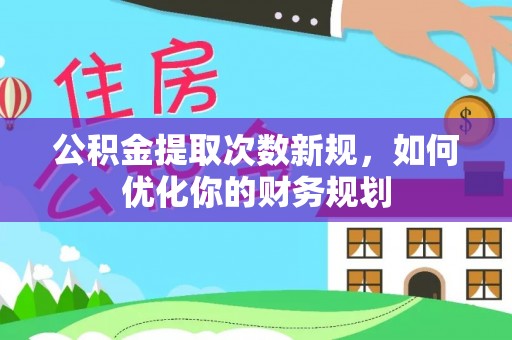屯溪公积金提取次数新规，如何优化你的财务规划