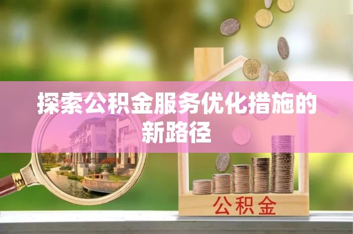 屯溪探索公积金服务优化措施的新路径