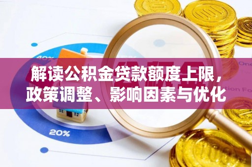 屯溪解读公积金贷款额度上限，政策调整、影响因素与优化策略