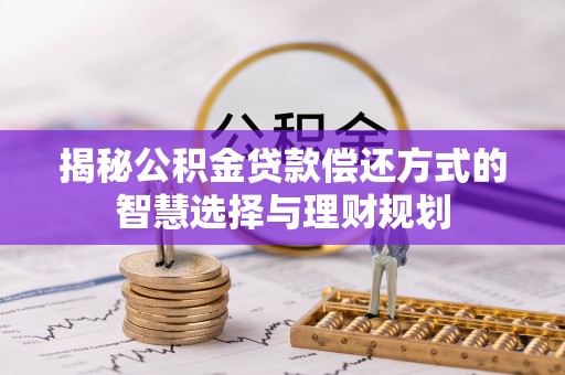 屯溪揭秘公积金贷款偿还方式的智慧选择与理财规划