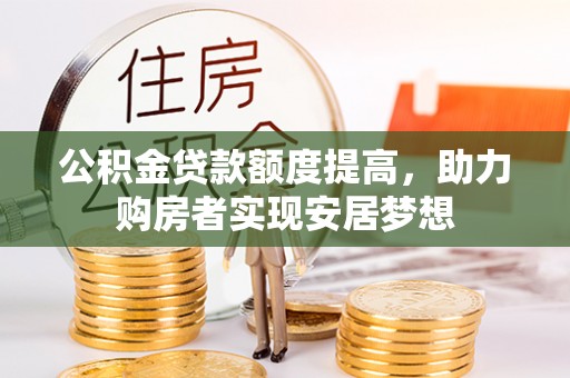 屯溪公积金贷款额度提高，助力购房者实现安居梦想
