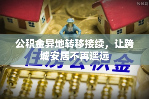 屯溪公积金异地转移接续，让跨城安居不再遥远