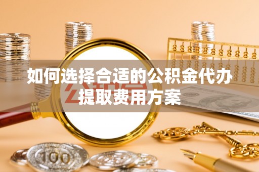 屯溪如何选择合适的公积金代办提取费用方案