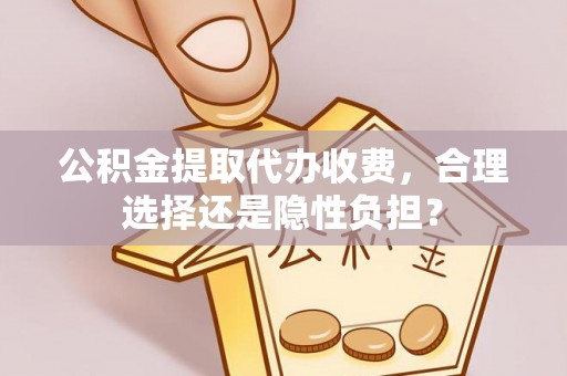 屯溪公积金提取代办收费，合理选择还是隐性负担？