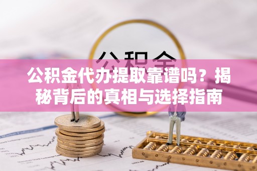屯溪公积金代办提取靠谱吗？揭秘背后的真相与选择指南