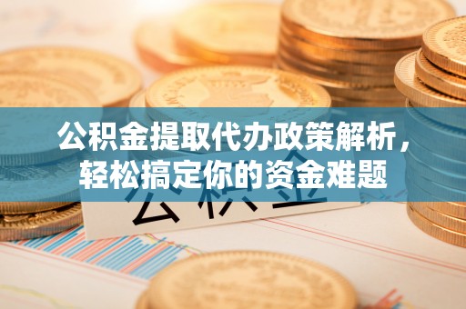 屯溪公积金提取代办政策解析，轻松搞定你的资金难题