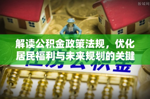 屯溪解读公积金政策法规，优化居民福利与未来规划的关键