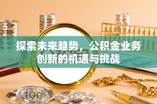 屯溪探索未来趋势，公积金业务创新的机遇与挑战