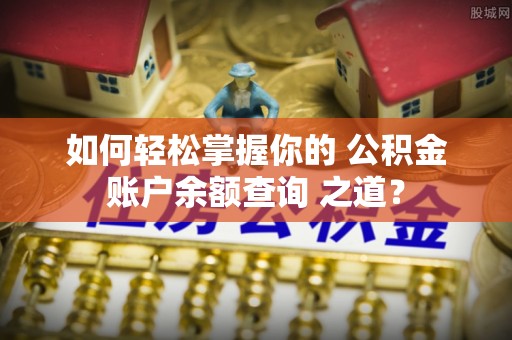 屯溪如何轻松掌握你的 公积金账户余额查询 之道？