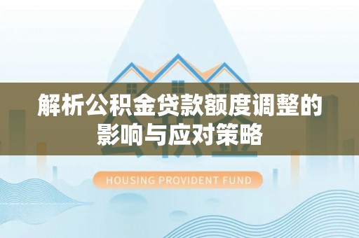 屯溪解析公积金贷款额度调整的影响与应对策略
