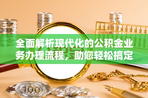 屯溪全面解析现代化的公积金业务办理流程，助您轻松搞定每一笔交易