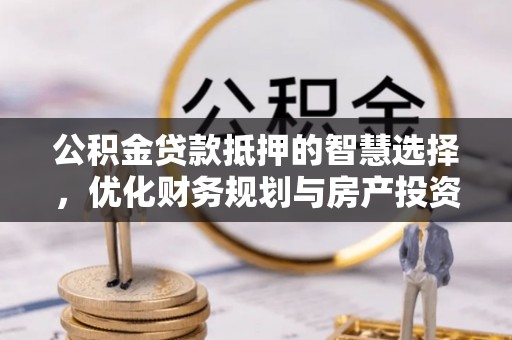 屯溪公积金贷款抵押的智慧选择，优化财务规划与房产投资