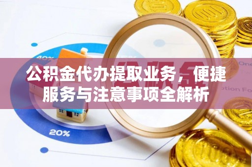 屯溪公积金代办提取业务，便捷服务与注意事项全解析