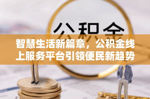 屯溪智慧生活新篇章，公积金线上服务平台引领便民新趋势