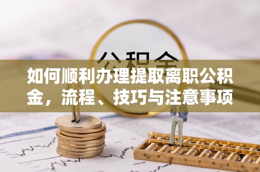屯溪如何顺利办理提取离职公积金，流程、技巧与注意事项全解析