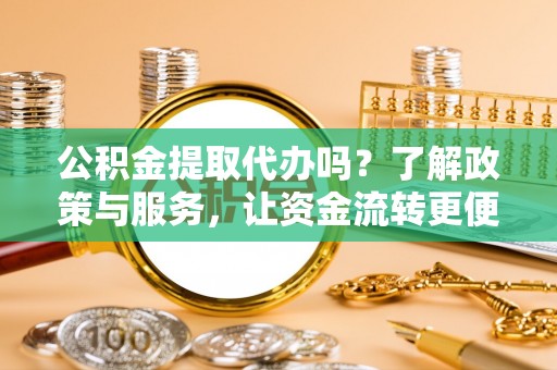 屯溪公积金提取代办吗？了解政策与服务，让资金流转更便捷