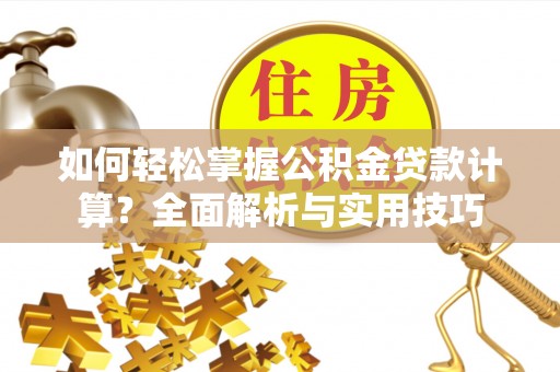 屯溪如何轻松掌握公积金贷款计算？全面解析与实用技巧