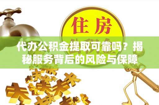 屯溪代办公积金提取可靠吗？揭秘服务背后的风险与保障