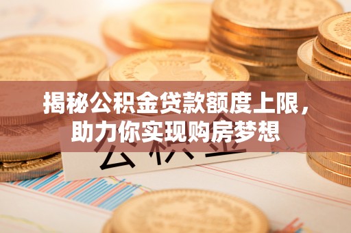 屯溪揭秘公积金贷款额度上限，助力你实现购房梦想