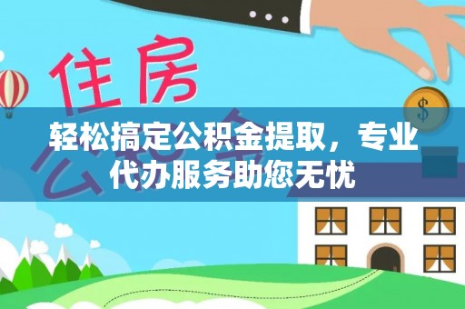 屯溪轻松搞定公积金提取，专业代办服务助您无忧