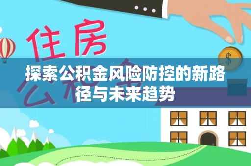 屯溪探索公积金风险防控的新路径与未来趋势